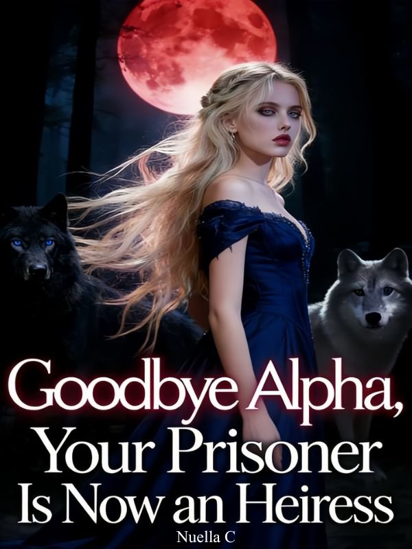 Goodbye Alpha, Your Prisoner Is Now an Heiress — by Nuella C — AlphaNovel